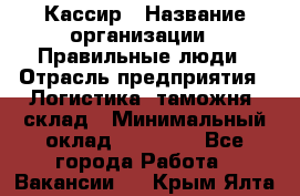 Кассир › Название организации ­ Правильные люди › Отрасль предприятия ­ Логистика, таможня, склад › Минимальный оклад ­ 20 000 - Все города Работа » Вакансии   . Крым,Ялта